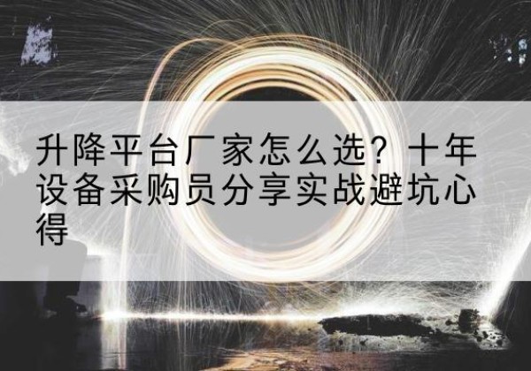 苏尼特左旗升降平台厂家-怎么选？十年设备采购员分享实战避坑心得