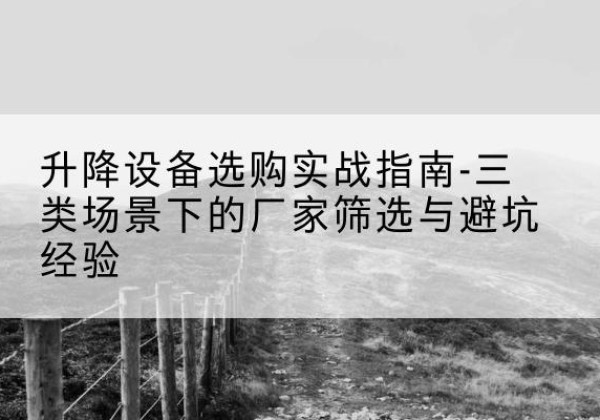 苏尼特左旗移动式升降机厂家推荐-升降设备选购实战指南-三类场景下的厂家筛选与避坑经验