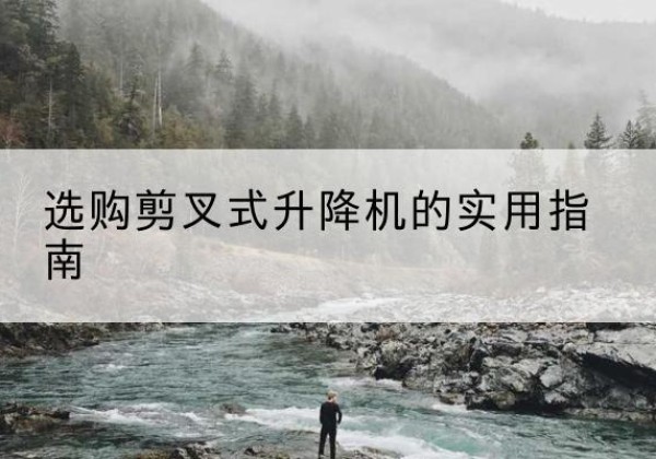 苏尼特左旗剪叉式升降机怎么选-选购剪叉式升降机的实用指南