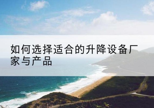 苏尼特左旗电动升降平台厂家-如何选择适合的升降设备厂家与产品