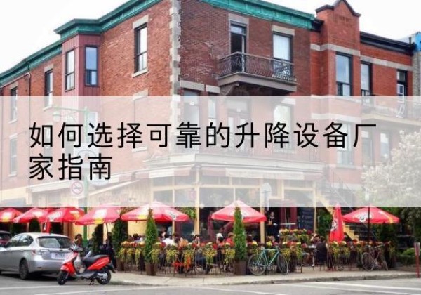苏尼特左旗电动升降机厂家-如何选择可靠的升降设备厂家指南